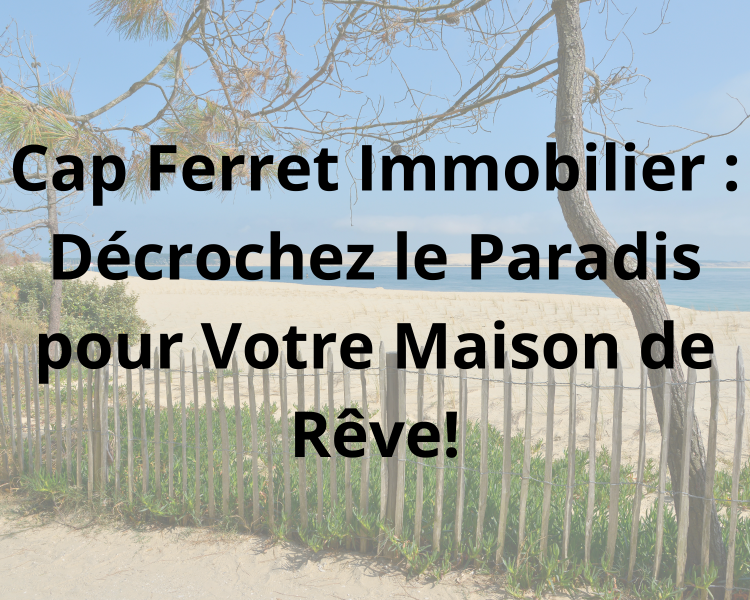 Cap Ferret Immobilier : Décrochez le Paradis pour Votre Maison de Rêve!