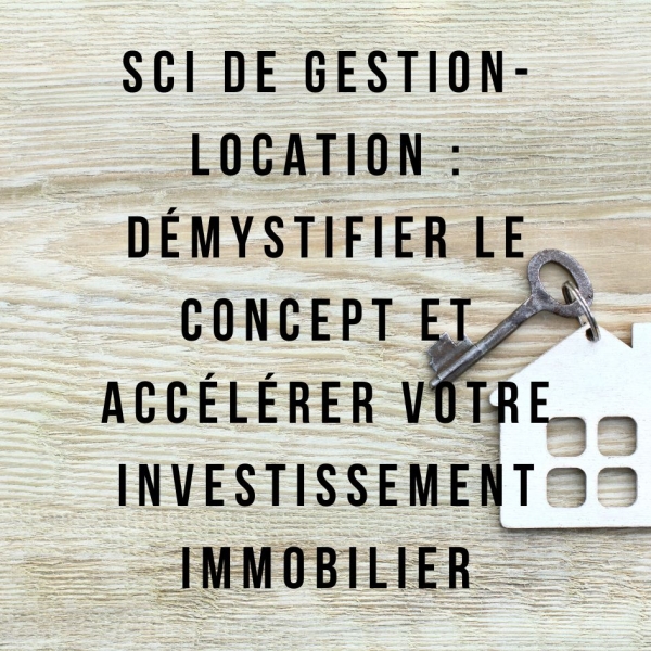 SCI de Gestion-Location : Votre Guide Complet pour Investir dans l'Immobilier